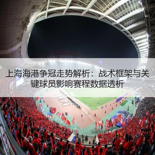 上海海港争冠走势解析：战术框架与关键球员影响赛程数据透析